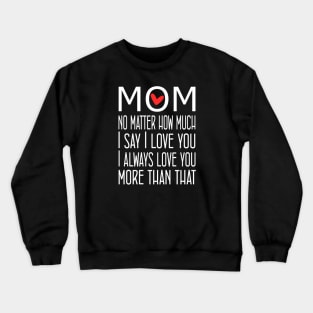 I Love You Mom More than that - gift for mom Crewneck Sweatshirt